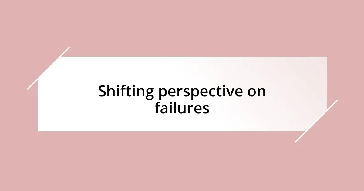 Shifting perspective on failures